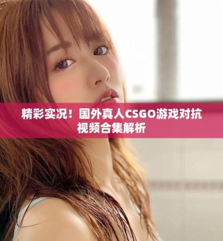 精彩實(shí)況！國(guó)外真人CSGO游戲?qū)挂曨l合集解析