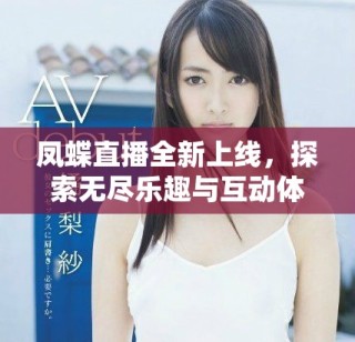 鳳蝶直播全新上線，探索無盡樂趣與互動(dòng)體驗(yàn)的精彩旅程
