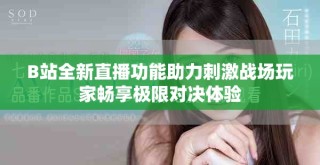 B站全新直播功能助力刺激戰(zhàn)場玩家暢享極限對決體驗
