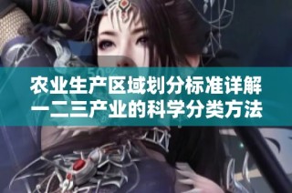 農(nóng)業(yè)生產(chǎn)區(qū)域劃分標準詳解一二三產(chǎn)業(yè)的科學(xué)分類方法
