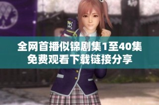 全網(wǎng)首播似錦劇集1至40集免費(fèi)觀(guān)看下載鏈接分享
