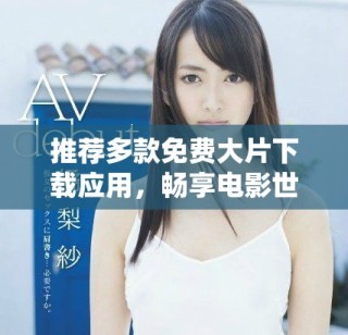 推薦多款免費(fèi)大片下載應(yīng)用，暢享電影世界精彩時(shí)刻