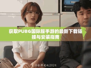 獲取PUBG國(guó)際服手游的最新下載鏈接與安裝指南