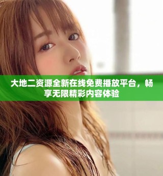大地二資源全新在線免費播放平臺，暢享無限精彩內(nèi)容體驗