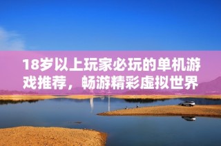 18歲以上玩家必玩的單機游戲推薦，暢游精彩虛擬世界的最佳選擇