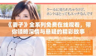 《妻子》全系列免費(fèi)在線觀看，帶你領(lǐng)略深情與懸疑的精彩故事
