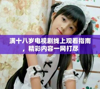滿十八歲電視劇線上觀看指南，精彩內(nèi)容一網(wǎng)打盡