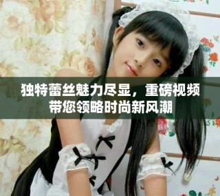 獨(dú)特蕾絲魅力盡顯，重磅視頻帶您領(lǐng)略時(shí)尚新風(fēng)潮