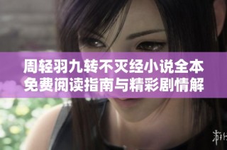 周輕羽九轉(zhuǎn)不滅經(jīng)小說全本免費閱讀指南與精彩劇情解析