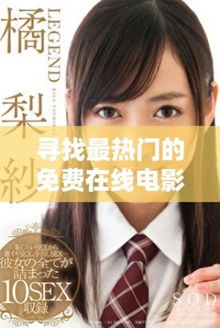 尋找最熱門的免費(fèi)在線電影觀看平臺(tái)和資源分享攻略