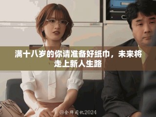 滿十八歲的你請(qǐng)準(zhǔn)備好紙巾，未來將走上新人生路