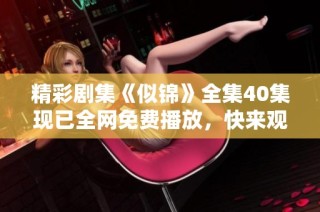 精彩劇集《似錦》全集40集現(xiàn)已全網(wǎng)免費(fèi)播放，快來(lái)觀看吧！