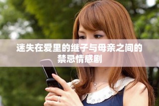 迷失在愛(ài)里的繼子與母親之間的禁忌情感劇