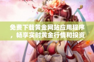 免費(fèi)下載黃金網(wǎng)站應(yīng)用程序，暢享實(shí)時(shí)黃金行情和投資資訊