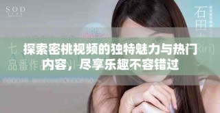 探索密桃視頻的獨(dú)特魅力與熱門內(nèi)容，盡享樂趣不容錯(cuò)過