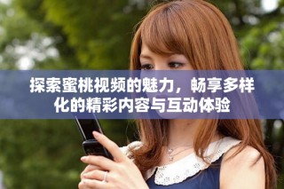 探索蜜桃視頻的魅力，暢享多樣化的精彩內容與互動體驗