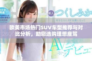歐美市場熱門SUV車型推薦與對比分析，助您選購理想座駕