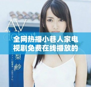 全網熱播小巷人家電視劇免費在線播放的完整指南與資源分享