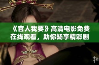 《官人我要》高清電影免費(fèi)在線觀看，助你暢享精彩劇情與絕美畫面