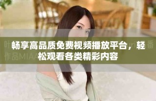 暢享高品質(zhì)免費(fèi)視頻播放平臺(tái)，輕松觀看各類精彩內(nèi)容