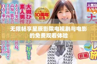 無限暢享星辰影院電視劇與電影的免費觀看體驗