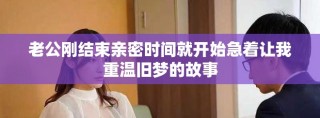 老公剛結(jié)束親密時(shí)間就開(kāi)始急著讓我重溫舊夢(mèng)的故事