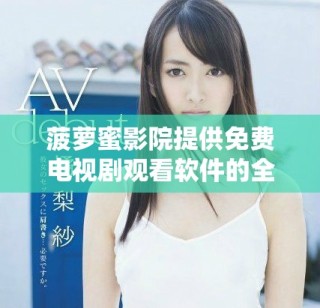 菠蘿蜜影院提供免費電視劇觀看軟件的全面介紹與推薦