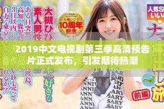 2019中文電視劇第三季高清預(yù)告片正式發(fā)布，引發(fā)期待熱潮