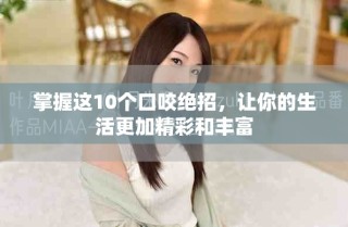 掌握這10個(gè)口咬絕招，讓你的生活更加精彩和豐富