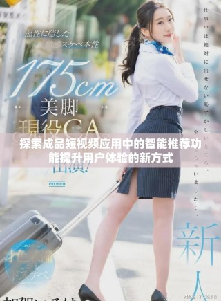 探索成品短視頻應(yīng)用中的智能推薦功能提升用戶體驗的新方式
