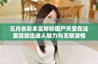 五月色彩豐富婷婷國產天堂在這里綻放出迷人魅力與無限激情