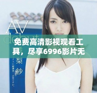 免費(fèi)高清影視觀看工具，盡享6996影片無阻礙體驗(yàn)