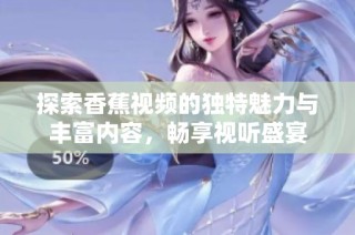探索香蕉視頻的獨特魅力與豐富內容，暢享視聽盛宴