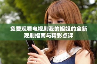 免費觀看電視劇我的姐姐的全新觀劇指南與精彩點評