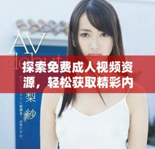 探索免費(fèi)成人視頻資源，輕松獲取精彩內(nèi)容的全新方式