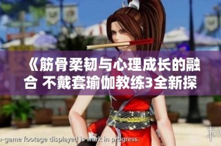 《筋骨柔韌與心理成長的融合 不戴套瑜伽教練3全新探討》