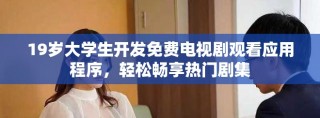 19歲大學生開發(fā)免費電視劇觀看應用程序，輕松暢享熱門劇集