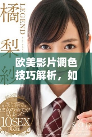歐美影片調色技巧解析，如何打造賞心悅目的亮色效果