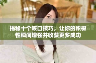 揭秘十個咬口技巧，讓你的積極性瞬間增強并收獲更多成功