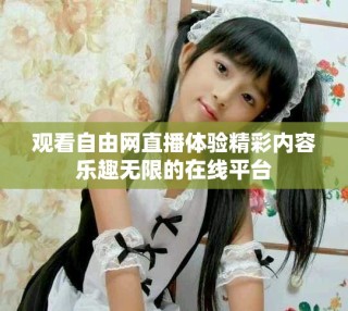 觀看自由網(wǎng)直播體驗精彩內(nèi)容樂趣無限的在線平臺