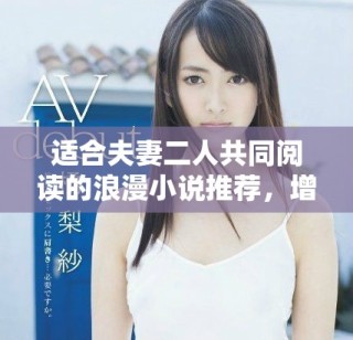 適合夫妻二人共同閱讀的浪漫小說(shuō)推薦，增進(jìn)感情的絕佳選擇！