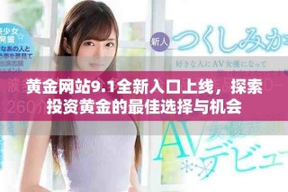 黃金網(wǎng)站9.1全新入口上線(xiàn)，探索投資黃金的最佳選擇與機(jī)會(huì)