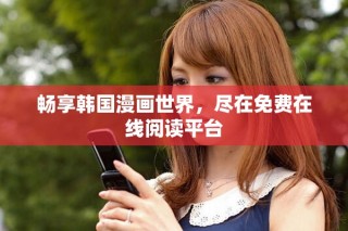 暢享韓國(guó)漫畫(huà)世界，盡在免費(fèi)在線閱讀平臺(tái)