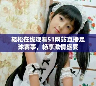 輕松在線觀看51網(wǎng)站直播足球賽事，暢享激情盛宴