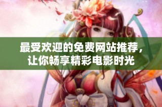 最受歡迎的免費(fèi)網(wǎng)站推薦，讓你暢享精彩電影時光