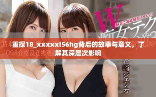 重探18_xxxxxl56hg背后的故事與意義，了解其深層次影響