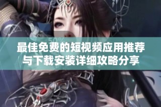 最佳免費(fèi)的短視頻應(yīng)用推薦與下載安裝詳細(xì)攻略分享