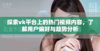 探索vk平臺(tái)上的熱門(mén)視頻內(nèi)容，了解用戶偏好與趨勢(shì)分析
