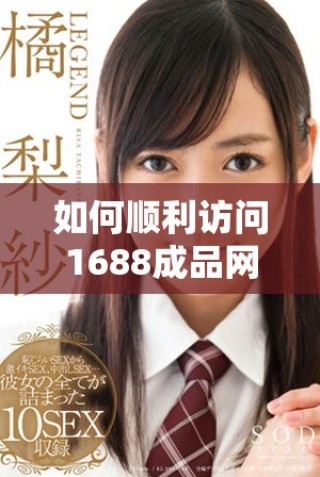 如何順利訪(fǎng)問(wèn)1688成品網(wǎng)站網(wǎng)頁(yè)版的詳細(xì)方法介紹