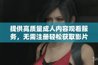 提供高質(zhì)量成人內(nèi)容觀看服務(wù)，無需注冊輕松獲取影片體驗